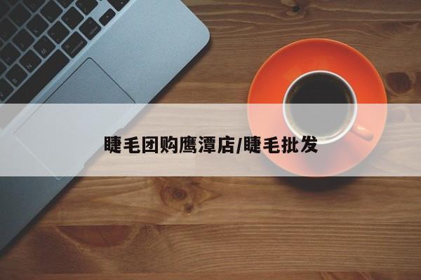 睫毛团购鹰潭店/睫毛批发