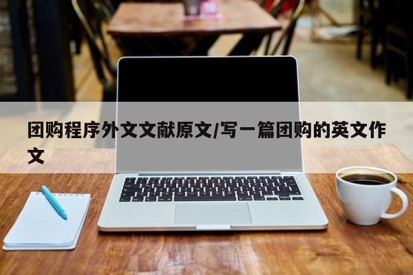 团购程序外文文献原文/写一篇团购的英文作文