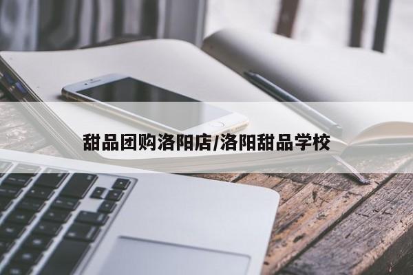 甜品团购洛阳店/洛阳甜品学校