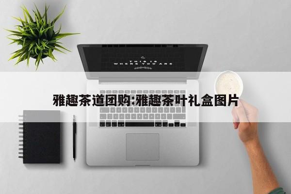 雅趣茶道团购:雅趣茶叶礼盒图片