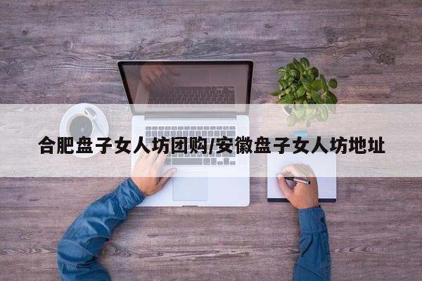 合肥盘子女人坊团购/安徽盘子女人坊地址