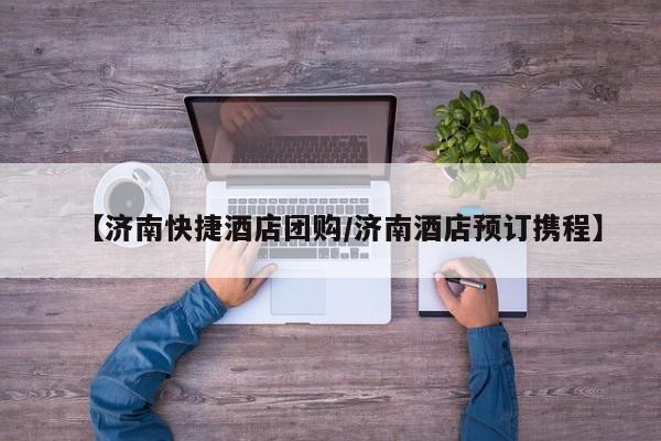 【济南快捷酒店团购/济南酒店预订携程】