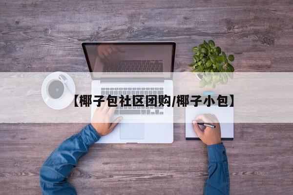 【椰子包社区团购/椰子小包】