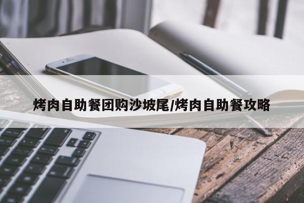 烤肉自助餐团购沙坡尾/烤肉自助餐攻略