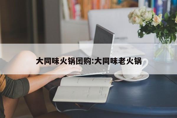 大同味火锅团购:大同味老火锅