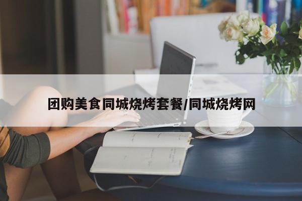 团购美食同城烧烤套餐/同城烧烤网