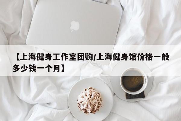 【上海健身工作室团购/上海健身馆价格一般多少钱一个月】