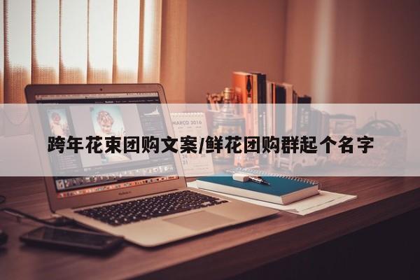 跨年花束团购文案/鲜花团购群起个名字