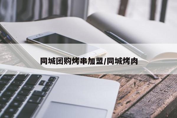 同城团购烤串加盟/同城烤肉