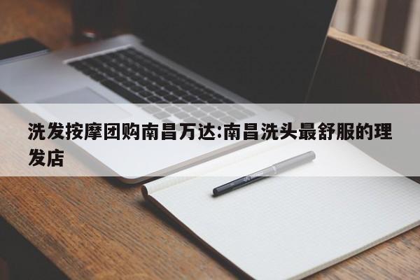 洗发按摩团购南昌万达:南昌洗头最舒服的理发店
