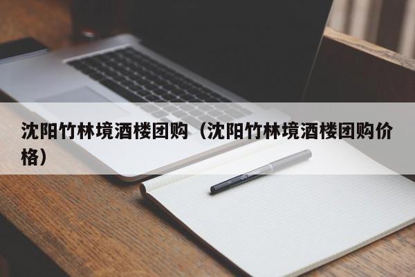沈阳竹林境酒楼团购（沈阳竹林境酒楼团购价格）