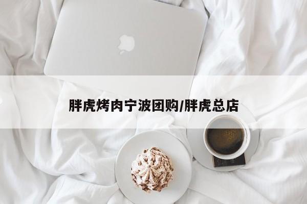 胖虎烤肉宁波团购/胖虎总店