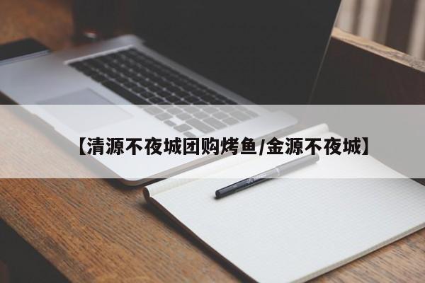 【清源不夜城团购烤鱼/金源不夜城】
