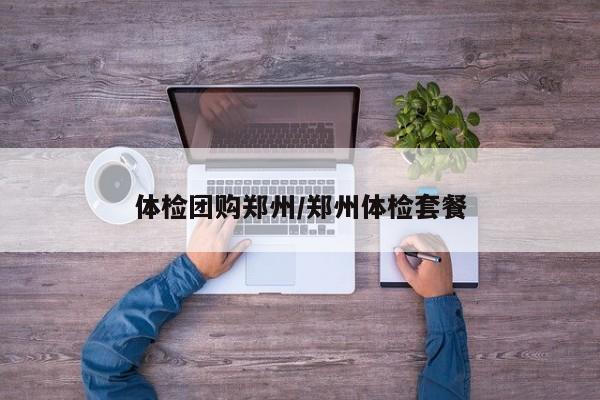 体检团购郑州/郑州体检套餐