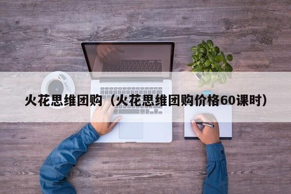 火花思维团购（火花思维团购价格60课时）