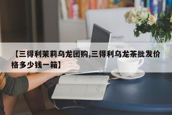 【三得利茉莉乌龙团购,三得利乌龙茶批发价格多少钱一箱】