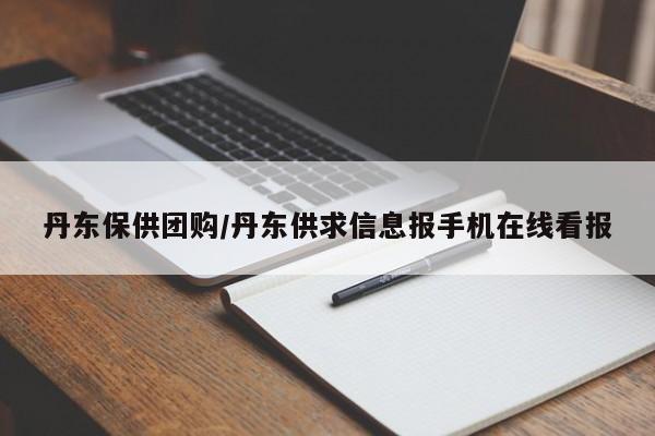 丹东保供团购/丹东供求信息报手机在线看报