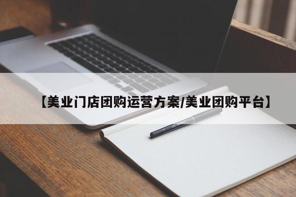 【美业门店团购运营方案/美业团购平台】