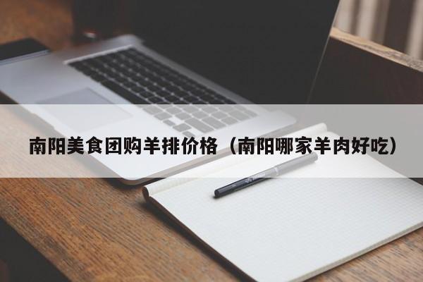 南阳美食团购羊排价格（南阳哪家羊肉好吃）
