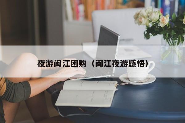 夜游闽江团购（闽江夜游感悟）