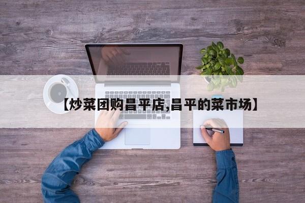 【炒菜团购昌平店,昌平的菜市场】