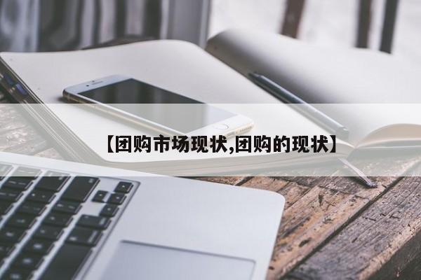 【团购市场现状,团购的现状】