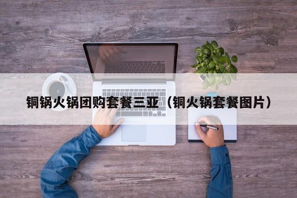 铜锅火锅团购套餐三亚（铜火锅套餐图片）