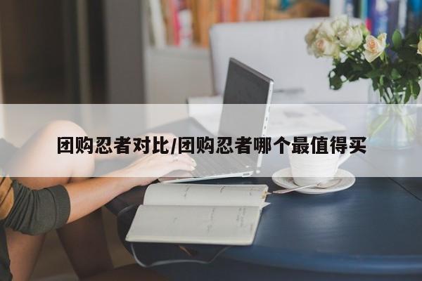 团购忍者对比/团购忍者哪个最值得买