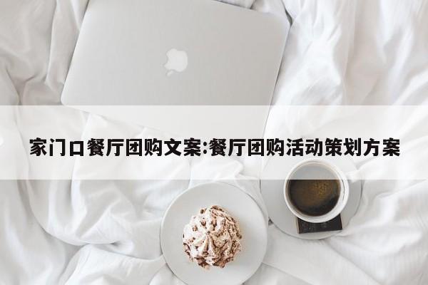 家门口餐厅团购文案:餐厅团购活动策划方案