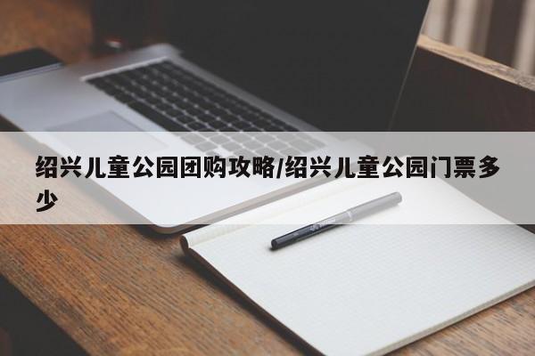 绍兴儿童公园团购攻略/绍兴儿童公园门票多少