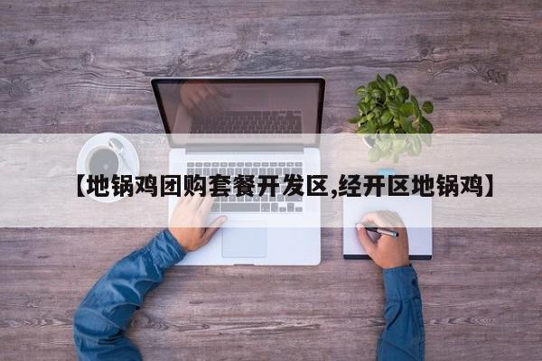 【地锅鸡团购套餐开发区,经开区地锅鸡】