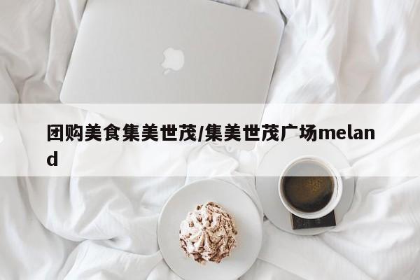 团购美食集美世茂/集美世茂广场meland