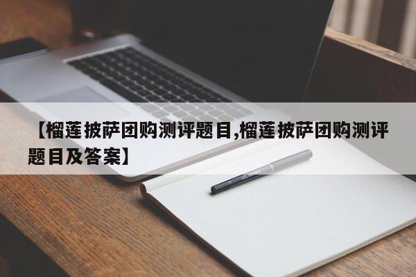 【榴莲披萨团购测评题目,榴莲披萨团购测评题目及答案】
