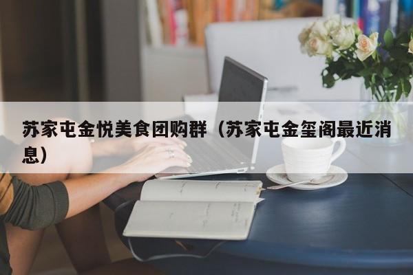 苏家屯金悦美食团购群（苏家屯金玺阁最近消息）