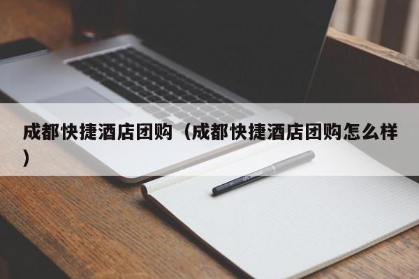 成都快捷酒店团购（成都快捷酒店团购怎么样）