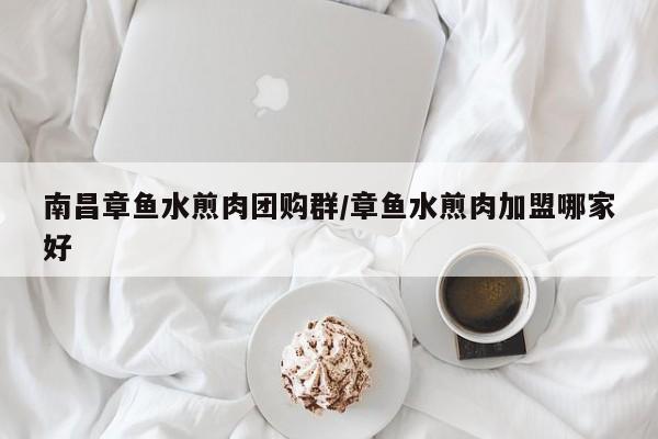 南昌章鱼水煎肉团购群/章鱼水煎肉加盟哪家好