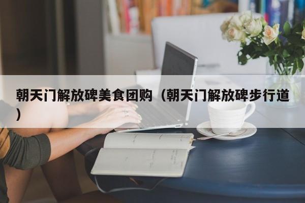 朝天门解放碑美食团购（朝天门解放碑步行道）