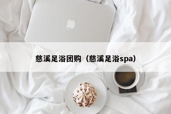 慈溪足浴团购（慈溪足浴spa）