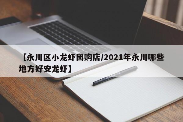 【永川区小龙虾团购店/2021年永川哪些地方好安龙虾】