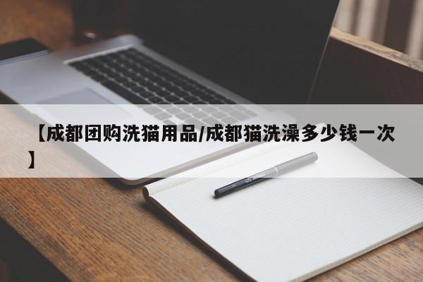 【成都团购洗猫用品/成都猫洗澡多少钱一次】