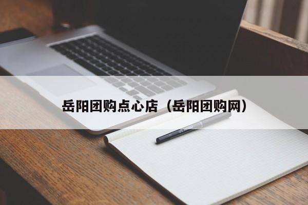 岳阳团购点心店（岳阳团购网）