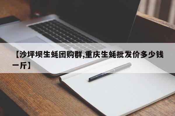 【沙坪坝生蚝团购群,重庆生蚝批发价多少钱一斤】