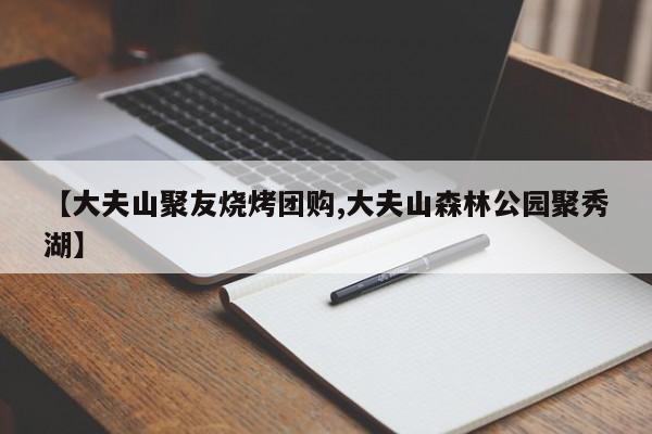 【大夫山聚友烧烤团购,大夫山森林公园聚秀湖】