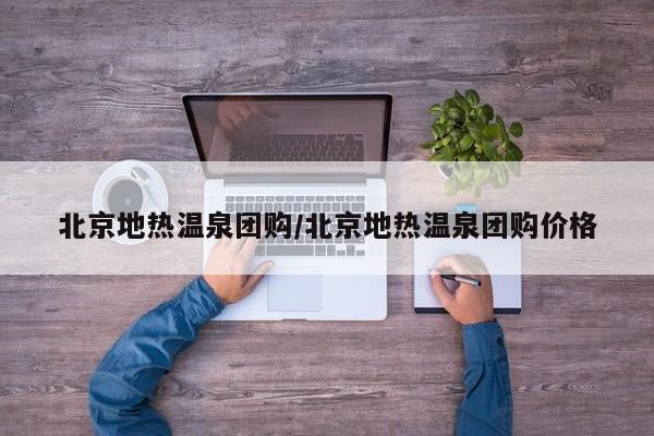北京地热温泉团购/北京地热温泉团购价格