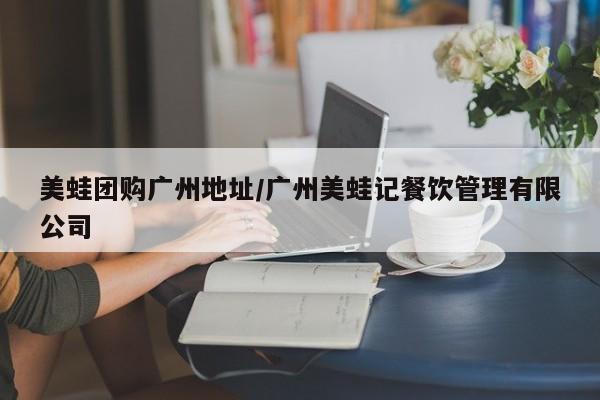 美蛙团购广州地址/广州美蛙记餐饮管理有限公司