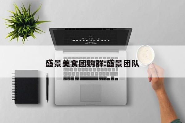 盛景美食团购群:盛景团队
