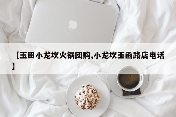 【玉田小龙坎火锅团购,小龙坎玉函路店电话】